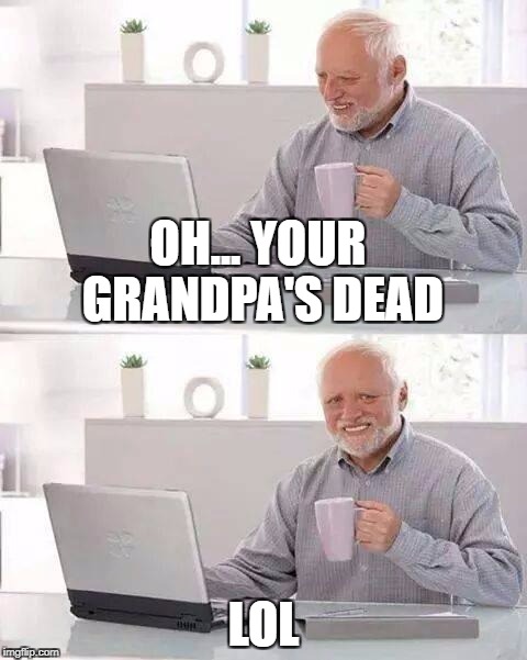 Hide the Pain Harold | OH... YOUR GRANDPA'S DEAD; LOL | image tagged in memes,hide the pain harold | made w/ Imgflip meme maker