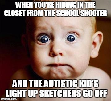 Scared baby  | WHEN YOU'RE HIDING IN THE CLOSET FROM THE SCHOOL SHOOTER; AND THE AUTISTIC KID'S LIGHT UP SKETCHERS GO OFF | image tagged in scared baby,memes,school shooting,shooter,school,shoes | made w/ Imgflip meme maker