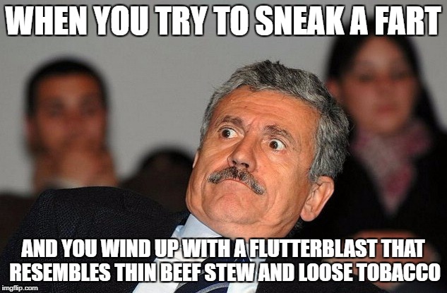 Surprised guy | WHEN YOU TRY TO SNEAK A FART; AND YOU WIND UP WITH A FLUTTERBLAST THAT RESEMBLES THIN BEEF STEW AND LOOSE TOBACCO | image tagged in surprised guy | made w/ Imgflip meme maker