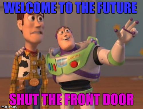 X, X Everywhere | WELCOME TO THE FUTURE; SHUT THE FRONT DOOR | image tagged in memes,x x everywhere | made w/ Imgflip meme maker
