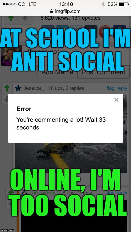 Just wtf imageflip | AT SCHOOL I'M ANTI SOCIAL; ONLINE, I'M TOO SOCIAL | image tagged in social media,imgflip,wtf,comments,memes,screenshot | made w/ Imgflip meme maker