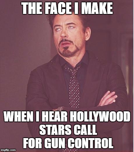 hollywood stars gun control | THE FACE I MAKE; WHEN I HEAR HOLLYWOOD STARS CALL FOR GUN CONTROL | image tagged in memes,hollywood liberals,scumbag hollywood,boycott hollywood,libtards | made w/ Imgflip meme maker