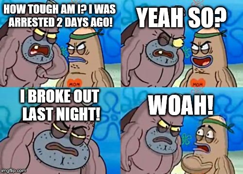 How Tough Are You Meme | YEAH SO? HOW TOUGH AM I? I WAS ARRESTED 2 DAYS AGO! I BROKE OUT LAST NIGHT! WOAH! | image tagged in memes,how tough are you | made w/ Imgflip meme maker