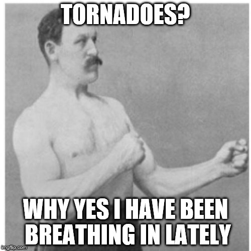 Overly Manly Man Meme | TORNADOES? WHY YES I HAVE BEEN BREATHING IN LATELY | image tagged in memes,overly manly man | made w/ Imgflip meme maker