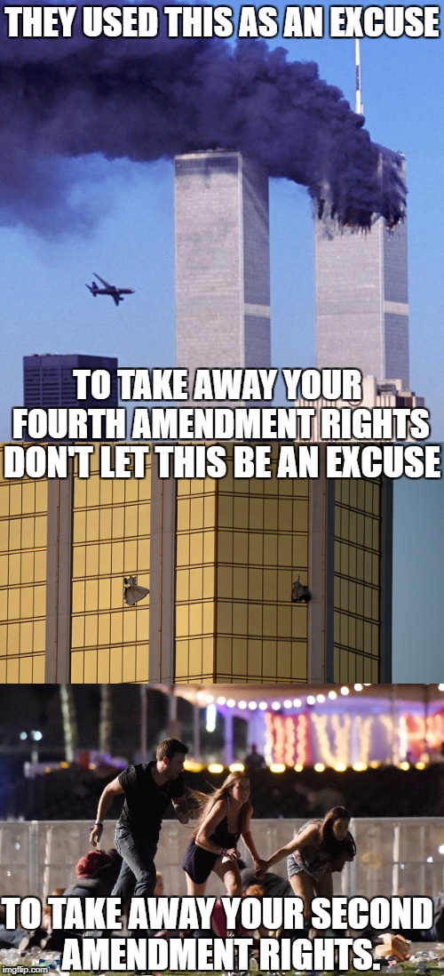 Government Will Happily Take Away Your Rights. | THEY USED THIS AS AN EXCUSE; TO TAKE AWAY YOUR FOURTH AMENDMENT RIGHTS | image tagged in las vegas,republican,libertarian,liberals,gun control,patriot act | made w/ Imgflip meme maker