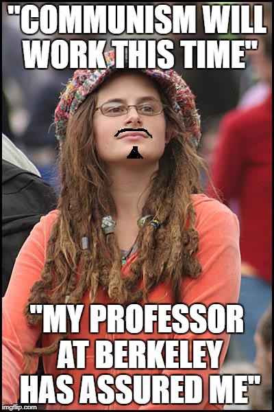 College Liberal | "COMMUNISM WILL WORK THIS TIME"; "MY PROFESSOR AT BERKELEY HAS ASSURED ME" | image tagged in memes,college liberal,libtards,retarded liberal protesters,liberal logic,stupid liberals | made w/ Imgflip meme maker