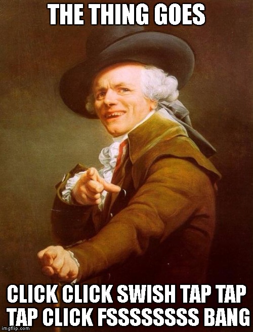 Joseph Ducreux | THE THING GOES; CLICK CLICK SWISH TAP TAP TAP CLICK FSSSSSSSS BANG | image tagged in memes,joseph ducreux | made w/ Imgflip meme maker