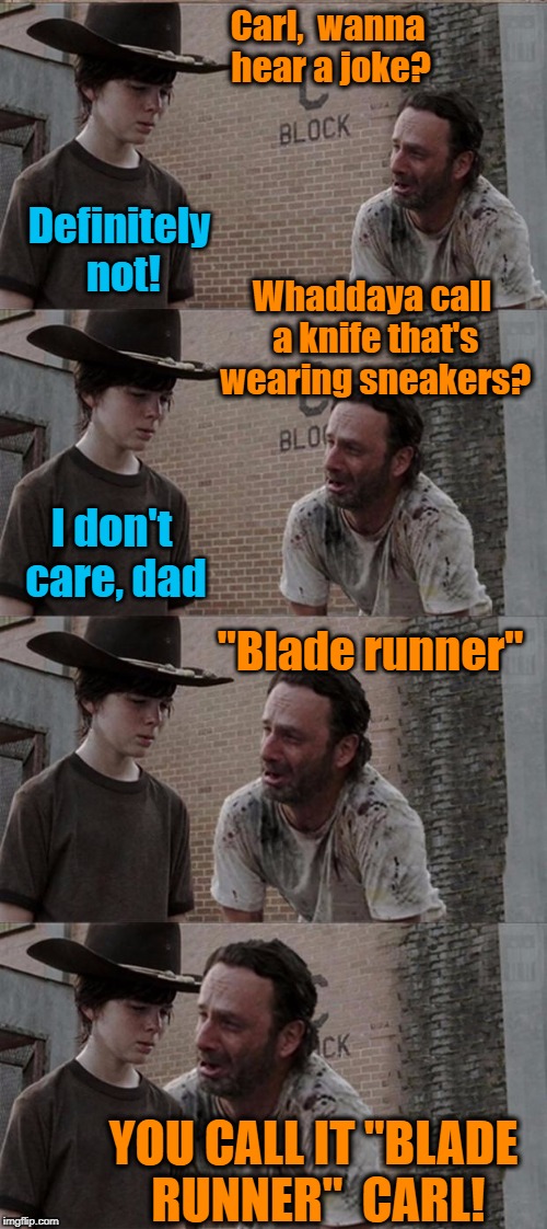 Poor Carl | Carl,  wanna hear a joke? Definitely not! Whaddaya call a knife that's wearing sneakers? I don't care, dad; "Blade runner"; YOU CALL IT "BLADE RUNNER"  CARL! | image tagged in memes,rick and carl long | made w/ Imgflip meme maker