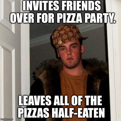 Scumbag Steve | INVITES FRIENDS OVER FOR PIZZA PARTY. LEAVES ALL OF THE PIZZAS HALF-EATEN | image tagged in memes,scumbag steve | made w/ Imgflip meme maker