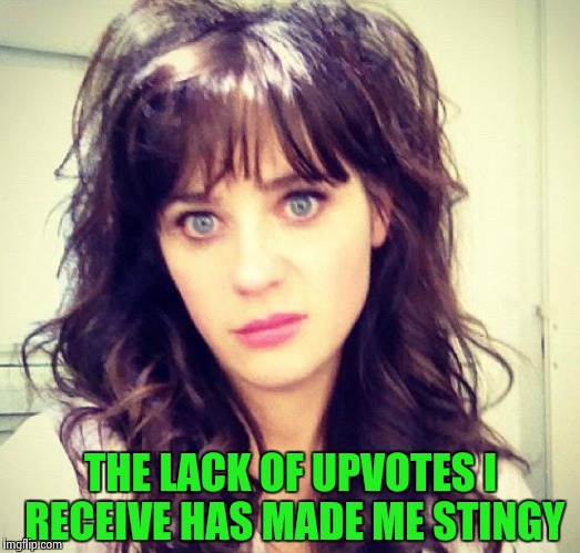 Zooey Deschanel | THE LACK OF UPVOTES I RECEIVE HAS MADE ME STINGY | image tagged in zooey deschanel | made w/ Imgflip meme maker