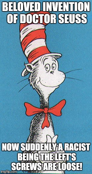 cat in the hat | BELOVED INVENTION OF DOCTOR SEUSS; NOW SUDDENLY A RACIST BEING THE LEFT'S SCREWS ARE LOOSE! | image tagged in cat in the hat | made w/ Imgflip meme maker