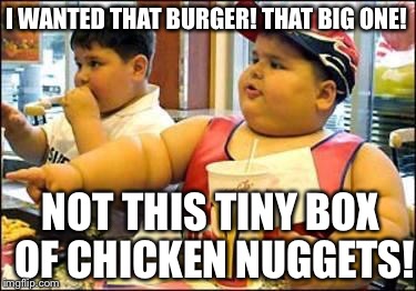Fat kid walks into mcdonalds | I WANTED THAT BURGER! THAT BIG ONE! NOT THIS TINY BOX OF CHICKEN NUGGETS! | image tagged in fat kid walks into mcdonalds | made w/ Imgflip meme maker