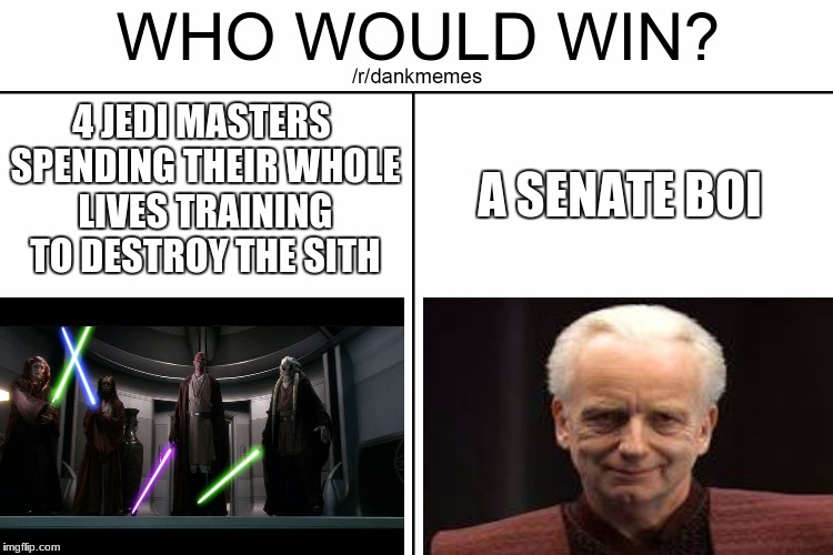 Who would win? | 4 JEDI MASTERS SPENDING THEIR WHOLE LIVES TRAINING TO DESTROY THE SITH; A SENATE BOI | image tagged in who would win | made w/ Imgflip meme maker