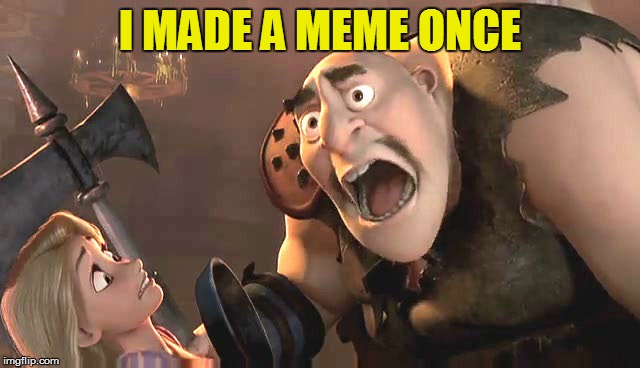 I had a meme once | I MADE A MEME ONCE | image tagged in i had a meme once | made w/ Imgflip meme maker