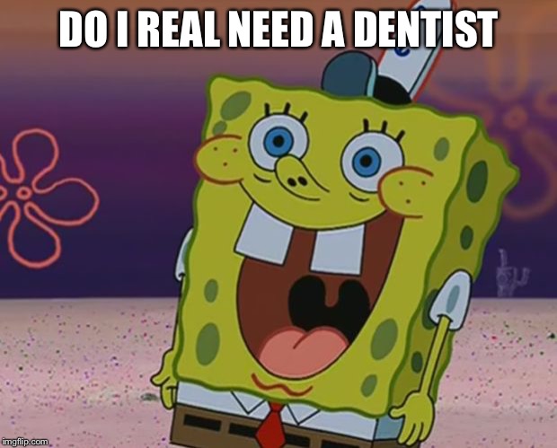 DO I REAL NEED A DENTIST | image tagged in dentist | made w/ Imgflip meme maker