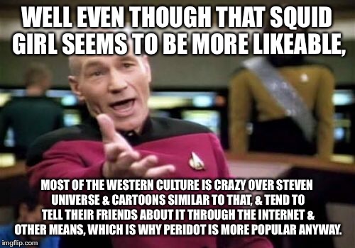 Picard Wtf Meme | WELL EVEN THOUGH THAT SQUID GIRL SEEMS TO BE MORE LIKEABLE, MOST OF THE WESTERN CULTURE IS CRAZY OVER STEVEN UNIVERSE & CARTOONS SIMILAR TO  | image tagged in memes,picard wtf | made w/ Imgflip meme maker