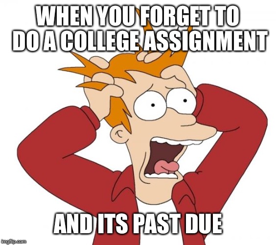 Panic | WHEN YOU FORGET TO DO A COLLEGE ASSIGNMENT; AND ITS PAST DUE | image tagged in panic | made w/ Imgflip meme maker
