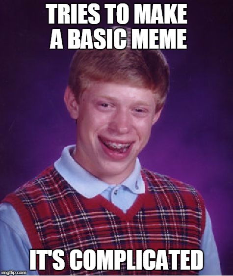 Bad Luck Brian Meme | TRIES TO MAKE A BASIC MEME; IT'S COMPLICATED | image tagged in memes,bad luck brian | made w/ Imgflip meme maker