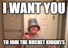 I WANT YOU; TO JOIN THE BUCKET KNIGHTS | image tagged in bucket knight | made w/ Imgflip meme maker