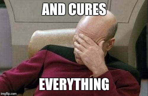 Captain Picard Facepalm Meme | AND CURES EVERYTHING | image tagged in memes,captain picard facepalm | made w/ Imgflip meme maker