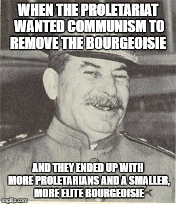 WHEN THE PROLETARIAT WANTED COMMUNISM TO REMOVE THE BOURGEOISIE; AND THEY ENDED UP WITH MORE PROLETARIANS AND A SMALLER, MORE ELITE BOURGEOISIE | made w/ Imgflip meme maker