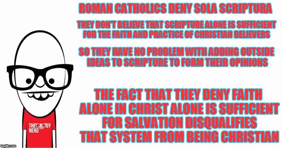 Theology Nerd  | ROMAN CATHOLICS DENY SOLA SCRIPTURA THE FACT THAT THEY DENY FAITH ALONE IN CHRIST ALONE IS SUFFICIENT FOR SALVATION DISQUALIFIES THAT SYSTEM | image tagged in theology nerd | made w/ Imgflip meme maker