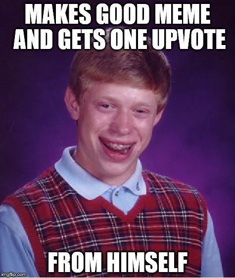 Bad Luck Brian Meme | MAKES GOOD MEME AND GETS ONE UPVOTE; FROM HIMSELF | image tagged in memes,bad luck brian | made w/ Imgflip meme maker