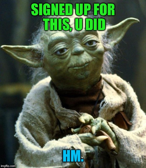 Star Wars Yoda Meme | SIGNED UP FOR THIS, U DID HM. | image tagged in memes,star wars yoda | made w/ Imgflip meme maker