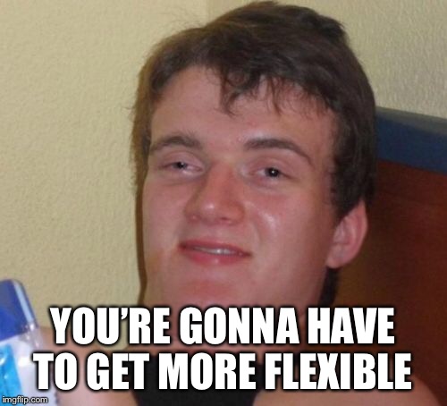 10 Guy Meme | YOU’RE GONNA HAVE TO GET MORE FLEXIBLE | image tagged in memes,10 guy | made w/ Imgflip meme maker