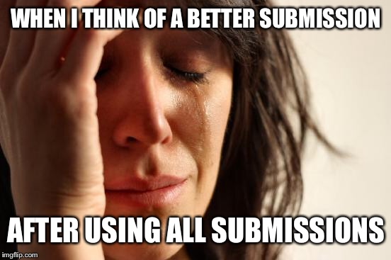 First World Problems Meme | WHEN I THINK OF A BETTER SUBMISSION AFTER USING ALL SUBMISSIONS | image tagged in memes,first world problems | made w/ Imgflip meme maker