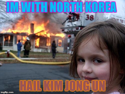 Disaster Girl Meme | IM WITH NORTH KOREA; HAIL KIM JONG UN | image tagged in memes,disaster girl | made w/ Imgflip meme maker