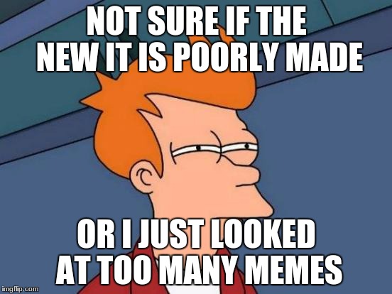 Futurama Fry Meme | NOT SURE IF THE NEW IT IS POORLY MADE; OR I JUST LOOKED AT TOO MANY MEMES | image tagged in memes,futurama fry | made w/ Imgflip meme maker