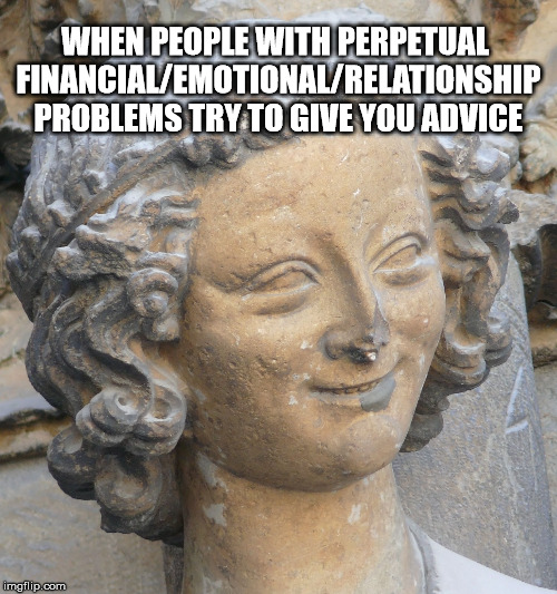 WHEN PEOPLE WITH PERPETUAL FINANCIAL/EMOTIONAL/RELATIONSHIP PROBLEMS TRY TO GIVE YOU ADVICE | image tagged in advice angel | made w/ Imgflip meme maker