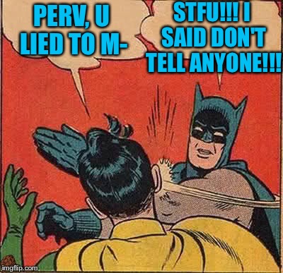 Batman Slapping Robin Meme | PERV, U LIED TO M- STFU!!! I SAID DON'T TELL ANYONE!!! | image tagged in memes,batman slapping robin,scumbag | made w/ Imgflip meme maker
