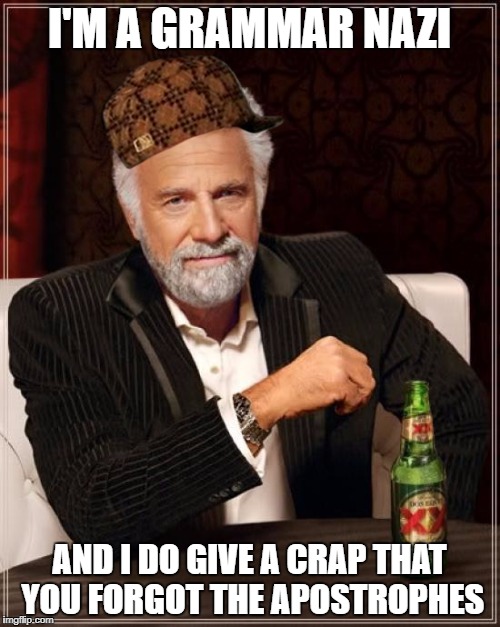 The Most Interesting Man In The World Meme | I'M A GRAMMAR NAZI AND I DO GIVE A CRAP THAT YOU FORGOT THE APOSTROPHES | image tagged in memes,the most interesting man in the world,scumbag | made w/ Imgflip meme maker
