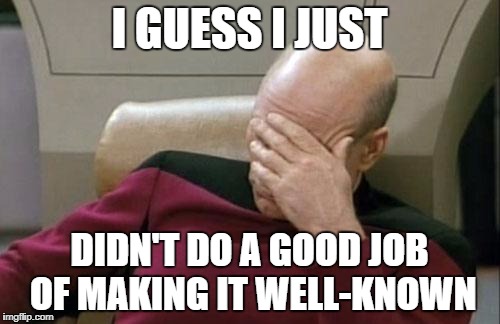 Captain Picard Facepalm Meme | I GUESS I JUST DIDN'T DO A GOOD JOB OF MAKING IT WELL-KNOWN | image tagged in memes,captain picard facepalm | made w/ Imgflip meme maker