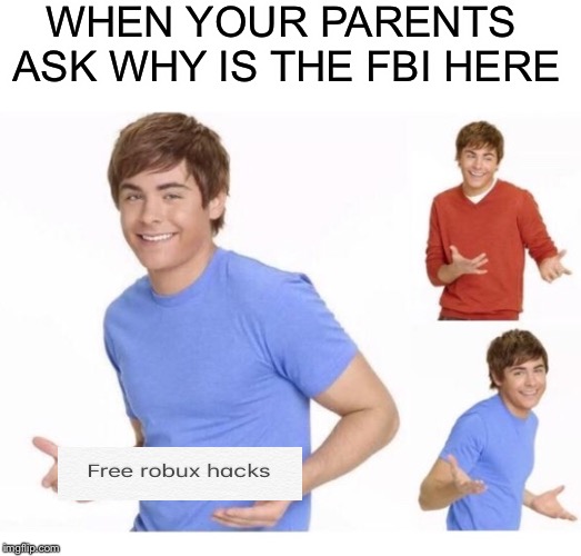 I need those free robux  | WHEN YOUR PARENTS ASK WHY IS THE FBI HERE | image tagged in fbi,robux | made w/ Imgflip meme maker