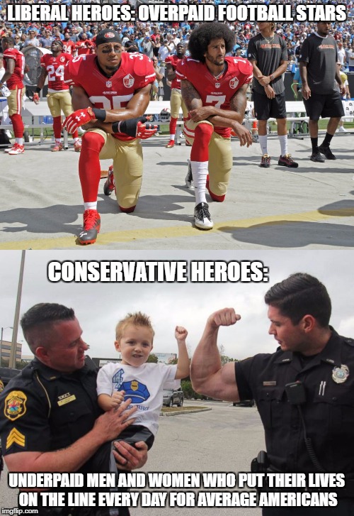 LIBERAL HEROES: OVERPAID FOOTBALL STARS UNDERPAID MEN AND WOMEN WHO PUT THEIR LIVES ON THE LINE EVERY DAY FOR AVERAGE AMERICANS CONSERVATIVE | made w/ Imgflip meme maker