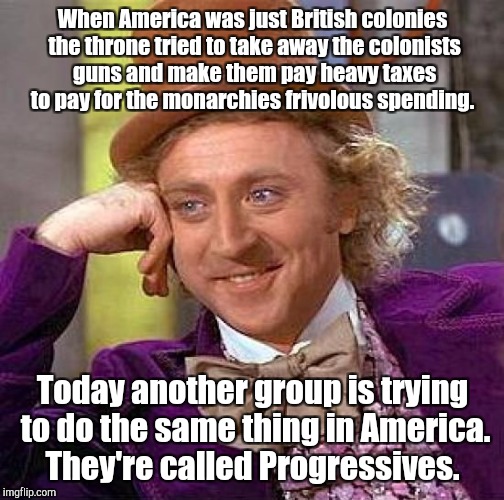 Creepy Condescending Wonka Meme | When America was just British colonies the throne tried to take away the colonists guns and make them pay heavy taxes to pay for the monarch | image tagged in memes,creepy condescending wonka | made w/ Imgflip meme maker