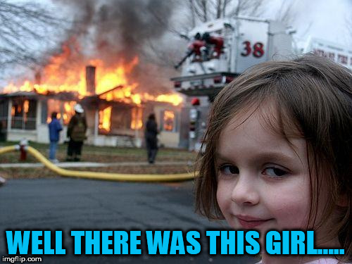Disaster Girl Meme | WELL THERE WAS THIS GIRL..... | image tagged in memes,disaster girl | made w/ Imgflip meme maker