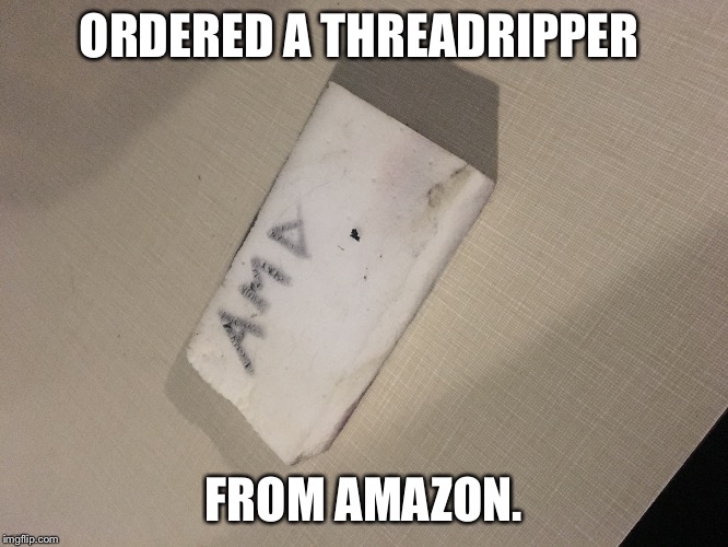 ORDERED A THREADRIPPER; FROM AMAZON. | made w/ Imgflip meme maker