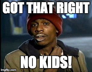 Y'all Got Any More Of That Meme | GOT THAT RIGHT NO KIDS! | image tagged in memes,yall got any more of | made w/ Imgflip meme maker