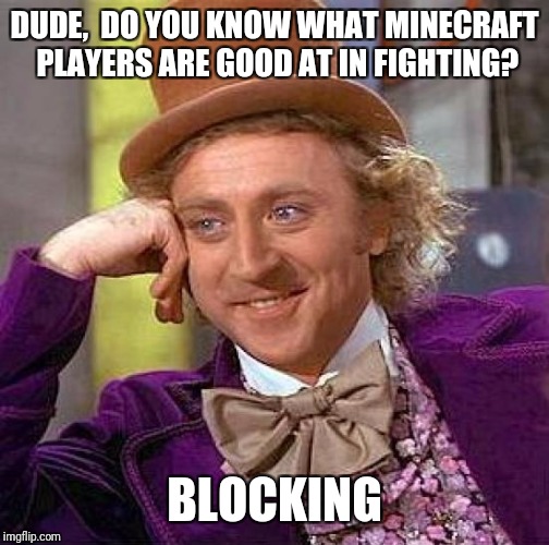 Creepy Condescending Wonka | DUDE,  DO YOU KNOW WHAT MINECRAFT PLAYERS ARE GOOD AT IN FIGHTING? BLOCKING | image tagged in memes,creepy condescending wonka | made w/ Imgflip meme maker