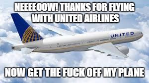NEEEEOOW! THANKS FOR FLYING WITH UNITED AIRLINES NOW GET THE F**K OFF MY PLANE | made w/ Imgflip meme maker