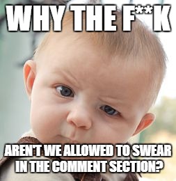 Reasonable if we don't check our NSFW boxes but I'm sure most of us do | WHY THE F**K; AREN'T WE ALLOWED TO SWEAR IN THE COMMENT SECTION? | image tagged in memes,skeptical baby,censorship,dank memes,funny,meanwhile on imgflip | made w/ Imgflip meme maker