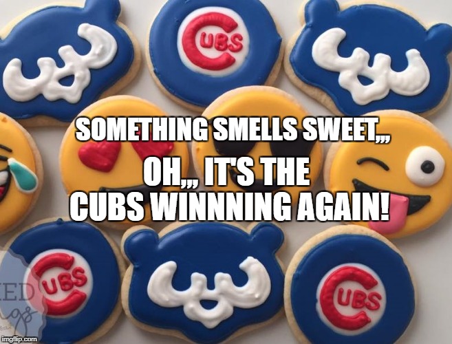 W | SOMETHING SMELLS SWEET,,, OH,,, IT'S THE CUBS WINNNING AGAIN! | image tagged in cubs cubs win,chicago,cubs | made w/ Imgflip meme maker