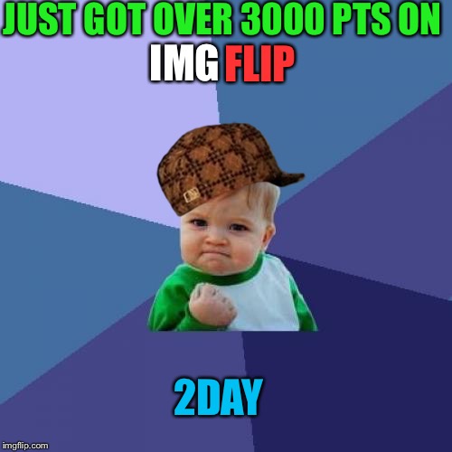 I totally have a life..............maybe..... | JUST GOT OVER 3000 PTS ON; IMG; FLIP; 2DAY | image tagged in memes,success kid,scumbag,imgflip,no life,funny | made w/ Imgflip meme maker