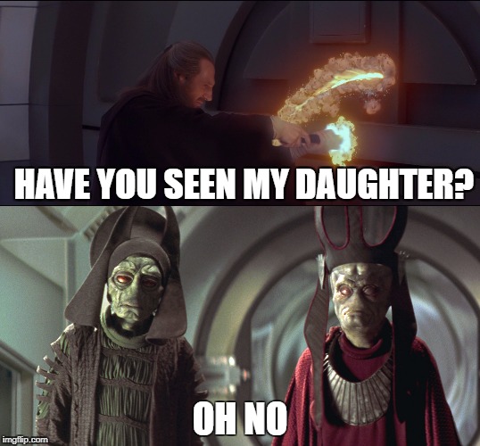 Pissed Neeson | HAVE YOU SEEN MY DAUGHTER? OH NO | image tagged in liam neeson taken,taken,liam neeson,star wars,qui gon jinn,starwars | made w/ Imgflip meme maker