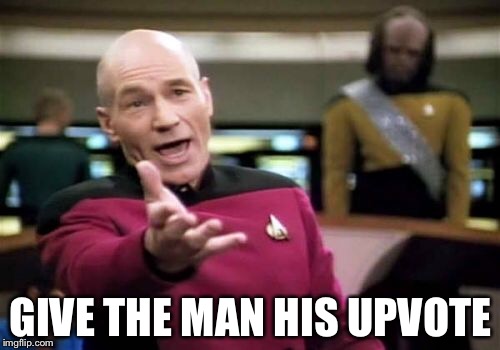 Picard Wtf Meme | GIVE THE MAN HIS UPVOTE | image tagged in memes,picard wtf | made w/ Imgflip meme maker