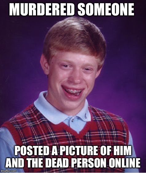 Bad Luck Brian Meme | MURDERED SOMEONE; POSTED A PICTURE OF HIM AND THE DEAD PERSON ONLINE | image tagged in memes,bad luck brian,murder,online,social media | made w/ Imgflip meme maker